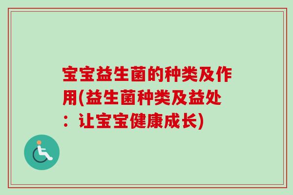 宝宝益生菌的种类及作用(益生菌种类及益处：让宝宝健康成长)