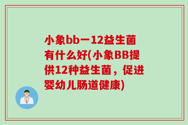 小象bb一12益生菌有什么好(小象BB提供12种益生菌，促进婴幼儿肠道健康)