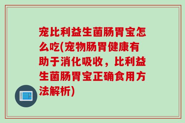 宠比利益生菌肠胃宝怎么吃(宠物肠胃健康有助于消化吸收，比利益生菌肠胃宝正确食用方法解析)