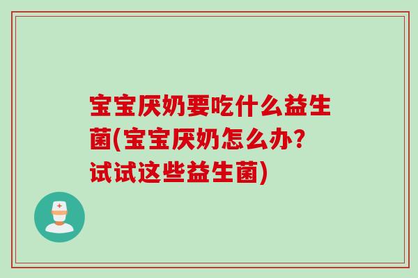 宝宝厌奶要吃什么益生菌(宝宝厌奶怎么办？试试这些益生菌)