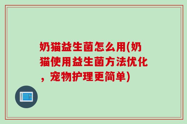 奶猫益生菌怎么用(奶猫使用益生菌方法优化，宠物护理更简单)