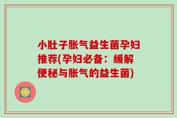 小肚子益生菌孕妇推荐(孕妇必备：缓解与的益生菌)