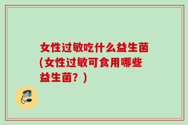 女性吃什么益生菌(女性可食用哪些益生菌？)