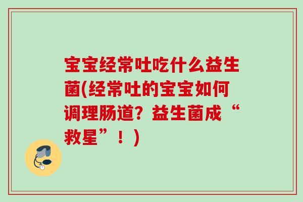 宝宝经常吐吃什么益生菌(经常吐的宝宝如何调理肠道？益生菌成“救星”！)