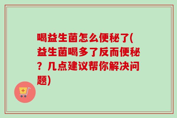 喝益生菌怎么了(益生菌喝多了反而？几点建议帮你解决问题)