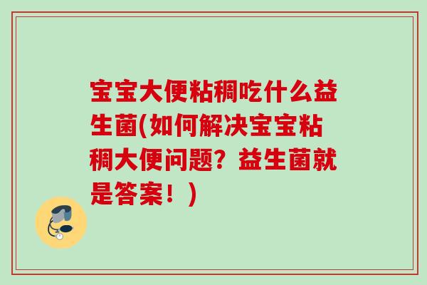 宝宝大便粘稠吃什么益生菌(如何解决宝宝粘稠大便问题?益生菌就是答案!) 宝宝大便粘稠吃什么益生菌(如何解决宝宝粘稠大便问题?益生菌就是答案!)