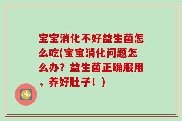 宝宝消化不好益生菌怎么吃(宝宝消化问题怎么办?益生菌正确服用,养好肚子!) 宝宝消化不好益生菌怎么吃(宝宝消化问题怎么办?益生菌正确服用,养好肚子!)