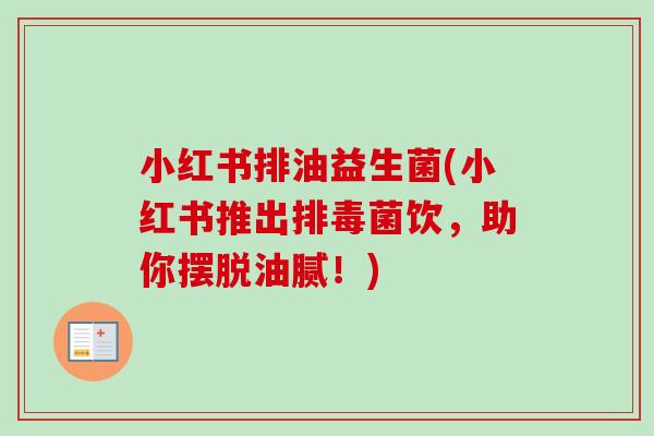 小红书排油益生菌(小红书推出菌饮,助你摆脱油腻!) 小红书排油益生菌(小红书推出菌饮,助你摆脱油腻!)