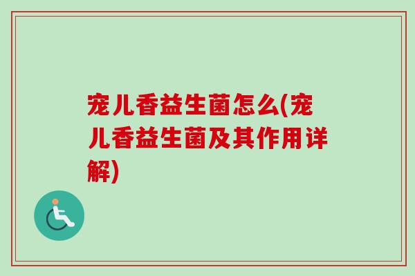 宠儿香益生菌怎么(宠儿香益生菌及其作用详解) 宠儿香益生菌怎么(宠儿香益生菌及其作用详解)