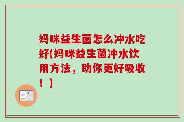 妈咪益生菌怎么冲水吃好(妈咪益生菌冲水饮用方法,助你更好吸收!) 妈咪益生菌怎么冲水吃好(妈咪益生菌冲水饮用方法,助你更好吸收!)