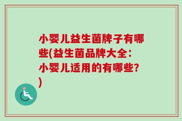 小婴儿益生菌牌子有哪些(益生菌品牌大全：小婴儿适用的有哪些？)