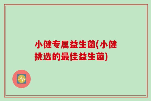 小健专属益生菌(小健挑选的佳益生菌)