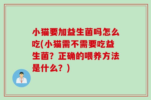 小猫要加益生菌吗怎么吃(小猫需不需要吃益生菌？正确的喂养方法是什么？)