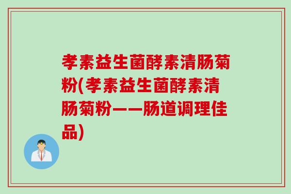 孝素益生菌酵素清肠菊粉(孝素益生菌酵素清肠菊粉——肠道调理佳品) 孝素益生菌酵素清肠菊粉(孝素益生菌酵素清肠菊粉——肠道调理佳品)