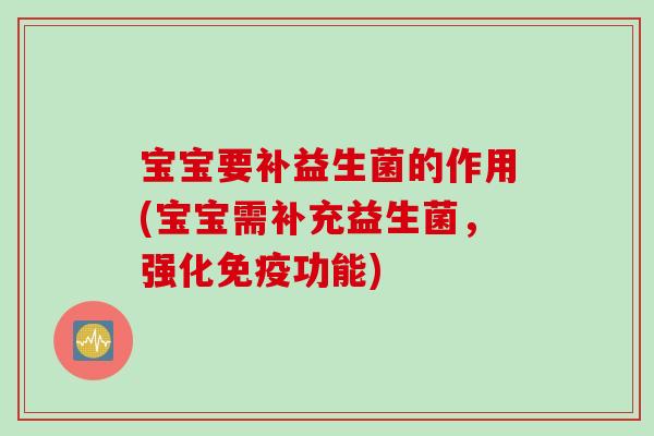 宝宝要补益生菌的作用(宝宝需补充益生菌，强化功能)