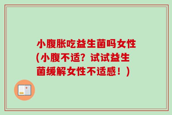 小吃益生菌吗女性(小腹不适？试试益生菌缓解女性不适感！)