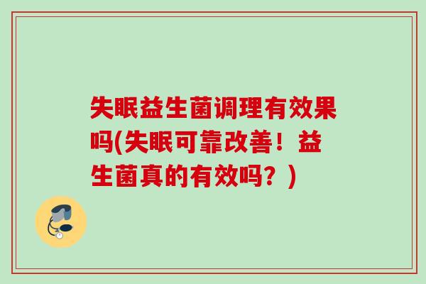 益生菌调理有效果吗(可靠改善！益生菌真的有效吗？)
