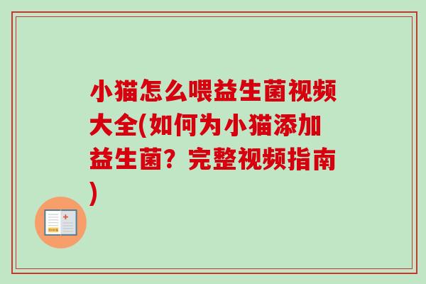 小猫怎么喂益生菌视频大全(如何为小猫添加益生菌?完整视频指南) 小猫怎么喂益生菌视频大全(如何为小猫添加益生菌?完整视频指南)
