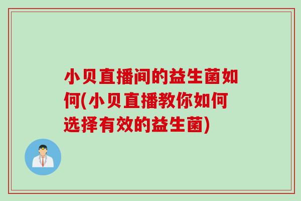 小贝直播间的益生菌如何(小贝直播教你如何选择有效的益生菌) 小贝直播间的益生菌如何(小贝直播教你如何选择有效的益生菌)