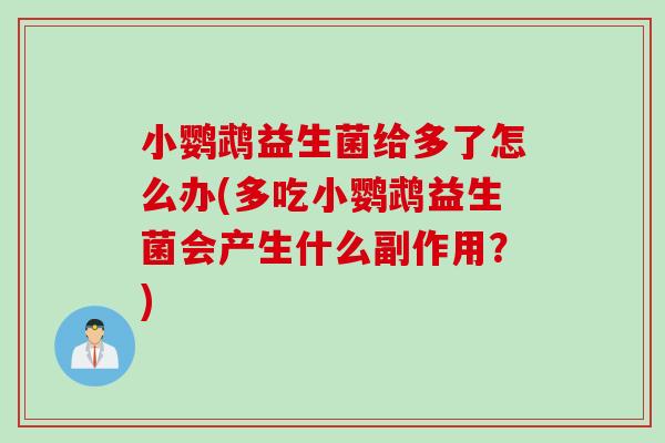 小鹦鹉益生菌给多了怎么办(多吃小鹦鹉益生菌会产生什么副作用？)