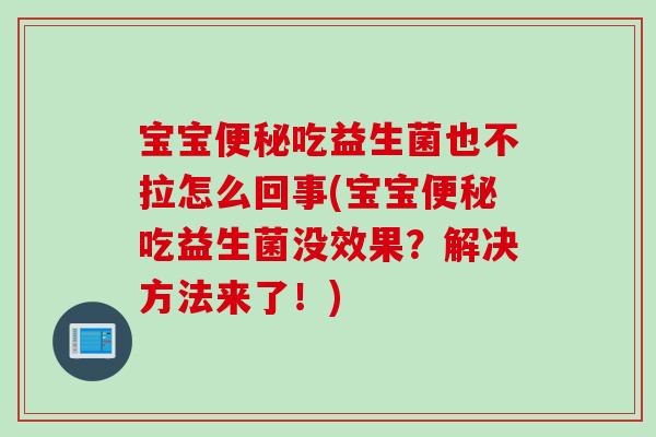 宝宝吃益生菌也不拉怎么回事(宝宝吃益生菌没效果?解决方法来了!) 宝宝吃益生菌也不拉怎么回事(宝宝吃益生菌没效果?解决方法来了!)