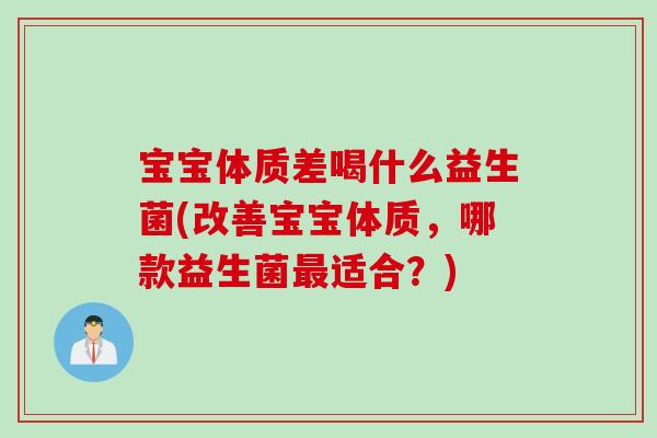 宝宝体质差喝什么益生菌(改善宝宝体质,哪款益生菌适合?) 宝宝体质差喝什么益生菌(改善宝宝体质,哪款益生菌适合?)