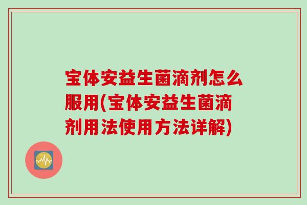 宝体安益生菌滴剂怎么服用(宝体安益生菌滴剂用法使用方法详解)