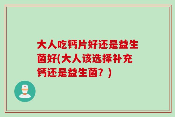 大人吃钙片好还是益生菌好(大人该选择补充钙还是益生菌？)