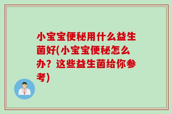 小宝宝用什么益生菌好(小宝宝怎么办?这些益生菌给你参考) 小宝宝用什么益生菌好(小宝宝怎么办?这些益生菌给你参考)