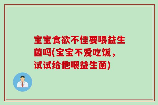 宝宝不佳要喂益生菌吗(宝宝不爱吃饭,试试给他喂益生菌) 宝宝不佳要喂益生菌吗(宝宝不爱吃饭,试试给他喂益生菌)