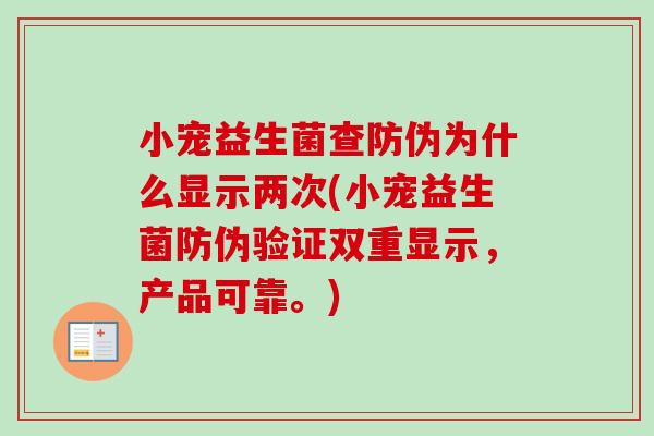 小宠益生菌查防伪为什么显示两次(小宠益生菌防伪验证双重显示，产品可靠。)