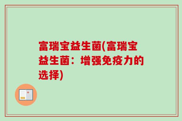 富瑞宝益生菌(富瑞宝益生菌:增强力的选择) 富瑞宝益生菌(富瑞宝益生菌:增强力的选择)