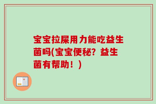 宝宝拉屎用力能吃益生菌吗(宝宝？益生菌有帮助！)