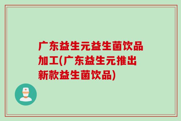 广东益生元益生菌饮品加工(广东益生元推出新款益生菌饮品) 广东益生元益生菌饮品加工(广东益生元推出新款益生菌饮品)
