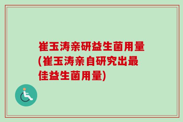 崔玉涛亲研益生菌用量(崔玉涛亲自研究出佳益生菌用量) 崔玉涛亲研益生菌用量(崔玉涛亲自研究出佳益生菌用量)
