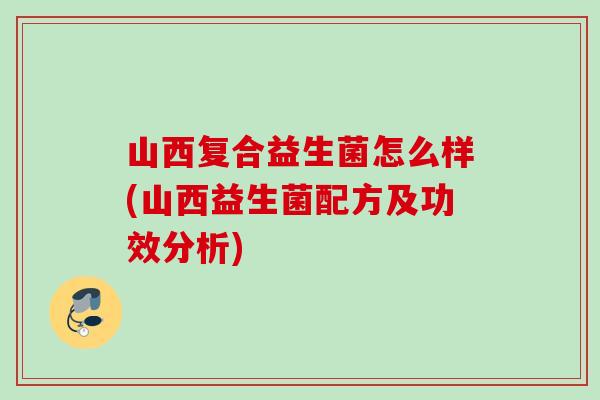 山西复合益生菌怎么样(山西益生菌配方及功效分析)