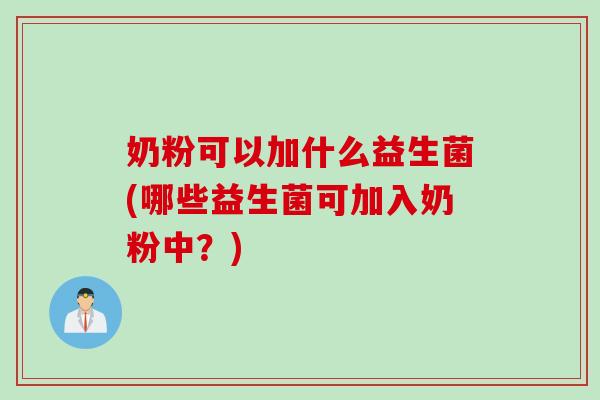 奶粉可以加什么益生菌(哪些益生菌可加入奶粉中？)