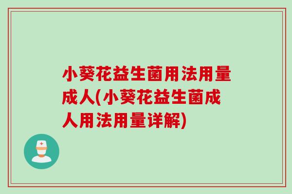 小葵花益生菌用法用量成人(小葵花益生菌成人用法用量详解) 小葵花益生菌用法用量成人(小葵花益生菌成人用法用量详解)