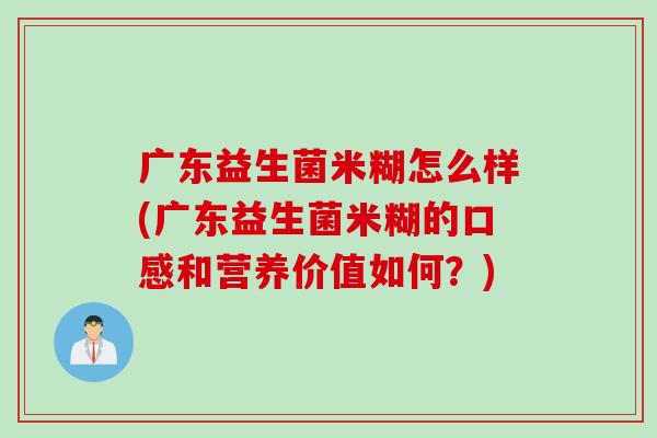 广东益生菌米糊怎么样(广东益生菌米糊的口感和营养价值如何?) 广东益生菌米糊怎么样(广东益生菌米糊的口感和营养价值如何?)