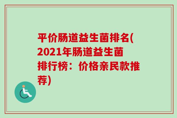 平价肠道益生菌排名(2021年肠道益生菌排行榜:价格亲民款推荐) 平价肠道益生菌排名(2021年肠道益生菌排行榜:价格亲民款推荐)