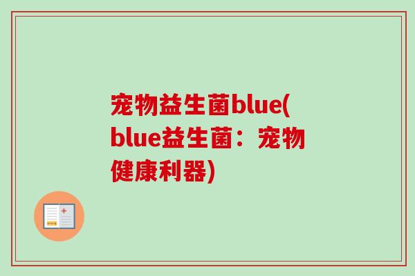 宠物益生菌blue(blue益生菌:宠物健康利器) 宠物益生菌blue(blue益生菌:宠物健康利器)