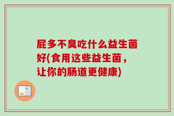 屁多不臭吃什么益生菌好(食用这些益生菌，让你的肠道更健康)
