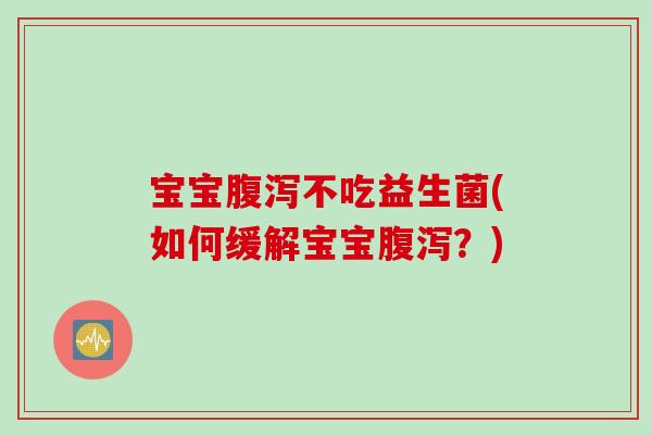 宝宝不吃益生菌(如何缓解宝宝？)
