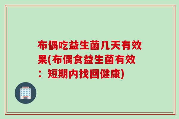 布偶吃益生菌几天有效果(布偶食益生菌有效：短期内找回健康)