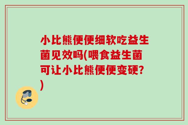 小比熊便便细软吃益生菌见效吗(喂食益生菌可让小比熊便便变硬？)