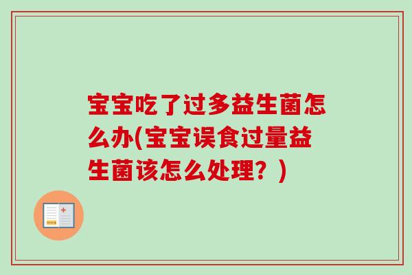 宝宝吃了过多益生菌怎么办(宝宝误食过量益生菌该怎么处理?) 宝宝吃了过多益生菌怎么办(宝宝误食过量益生菌该怎么处理?)