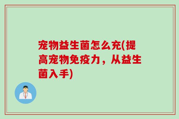 宠物益生菌怎么充(提高宠物力，从益生菌入手)