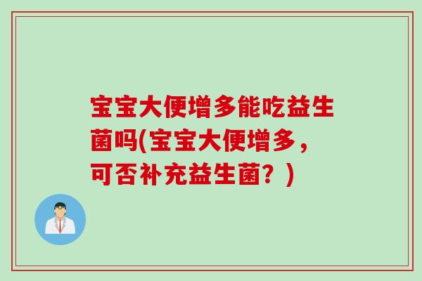 宝宝大便增多能吃益生菌吗(宝宝大便增多，可否补充益生菌？)