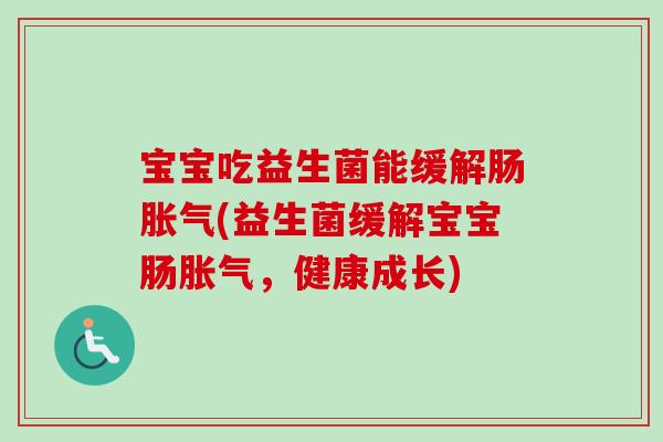 宝宝吃益生菌能缓解肠(益生菌缓解宝宝肠,健康成长) 宝宝吃益生菌能缓解肠(益生菌缓解宝宝肠,健康成长)