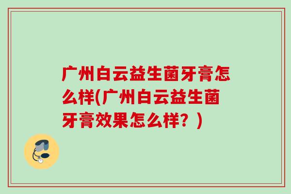 广州白云益生菌牙膏怎么样(广州白云益生菌牙膏效果怎么样?) 广州白云益生菌牙膏怎么样(广州白云益生菌牙膏效果怎么样?)